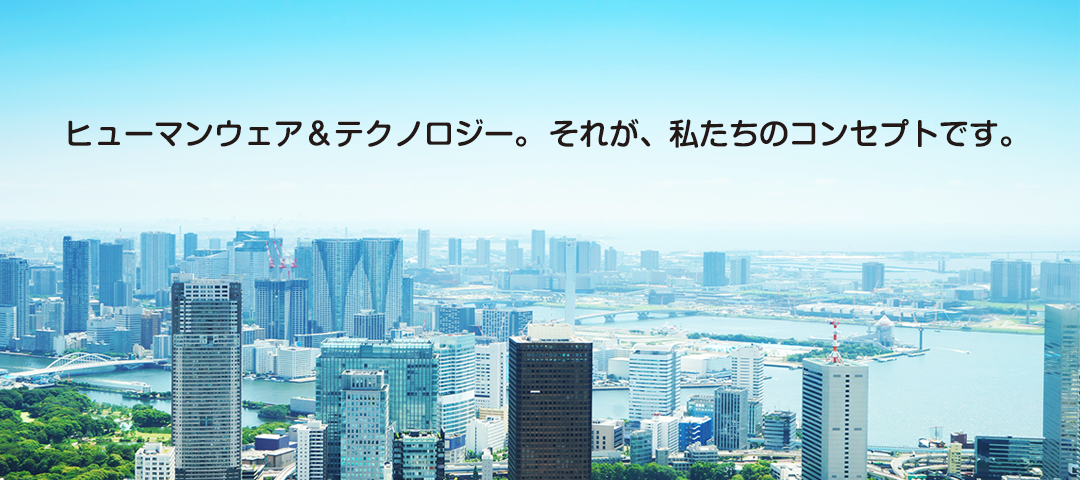 ヒューマンウェア＆テクノロジー。それが、私たちのコンセプトです。
